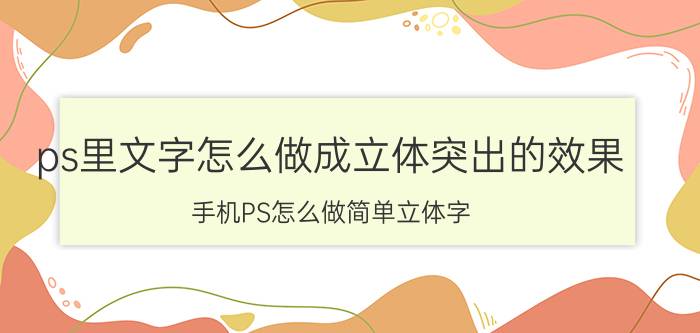 ps里文字怎么做成立体突出的效果 手机PS怎么做简单立体字？